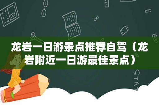 龙岩一日游景点推荐自驾（龙岩附近一日游最佳景点）