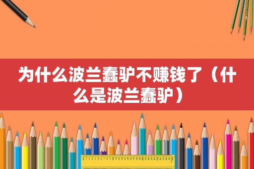 为什么波兰蠢驴不赚钱了（什么是波兰蠢驴）
