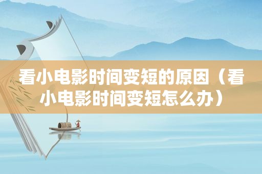 看小电影时间变短的原因（看小电影时间变短怎么办）