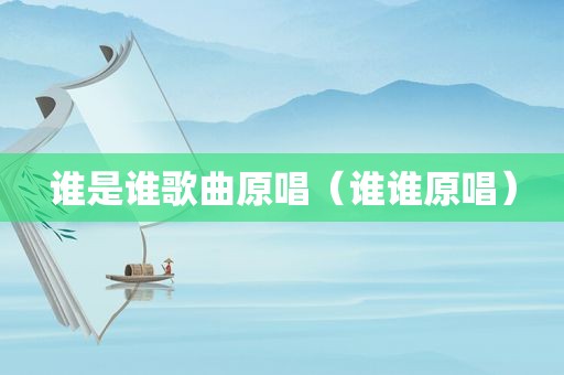 谁是谁歌曲原唱（谁谁原唱）
