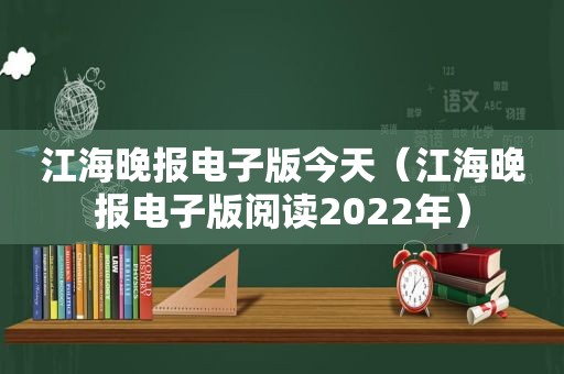 江海晚报电子版今天（江海晚报电子版阅读2022年）