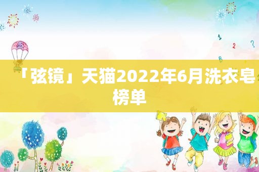 「弦镜」天猫2022年6月洗衣皂榜单
