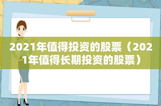 2021年值得投资的股票（2021年值得长期投资的股票）