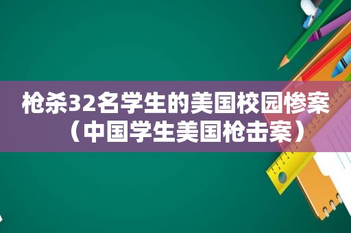 枪杀32名学生的美国校园惨案（中国学生美国枪击案）