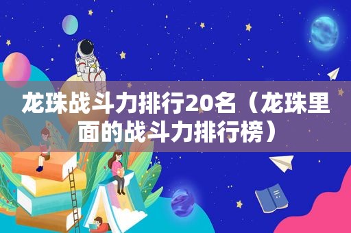 龙珠战斗力排行20名（龙珠里面的战斗力排行榜）