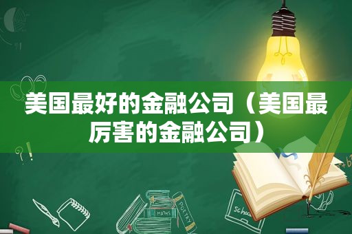 美国最好的金融公司（美国最厉害的金融公司）