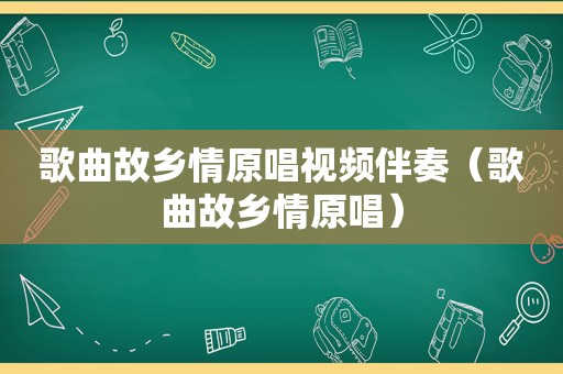 歌曲故乡情原唱视频伴奏（歌曲故乡情原唱）