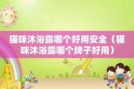 猫咪沐浴露哪个好用安全（猫咪沐浴露哪个牌子好用）