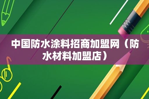 中国防水涂料招商加盟网（防水材料加盟店）