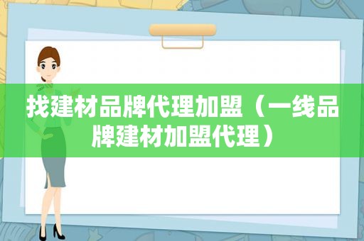 找建材品牌代理加盟（一线品牌建材加盟代理）