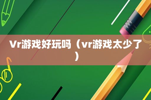 Vr游戏好玩吗(vr游戏太少了)