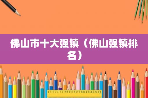 佛山市十大强镇（佛山强镇排名）
