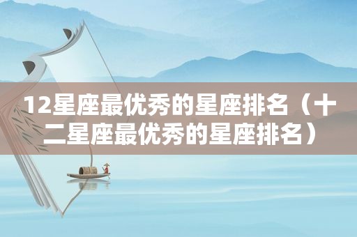 12星座最优秀的星座排名（十二星座最优秀的星座排名）