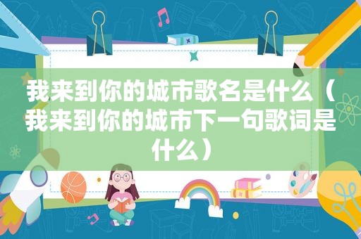 我来到你的城市歌名是什么（我来到你的城市下一句歌词是什么）