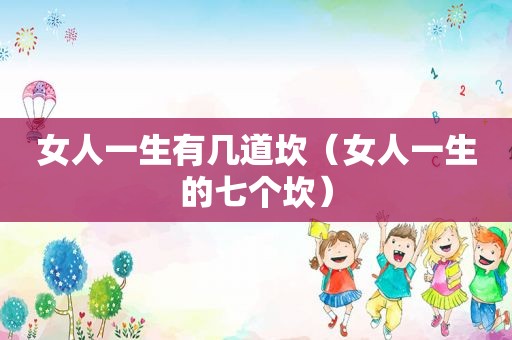 女人一生有几道坎（女人一生的七个坎）