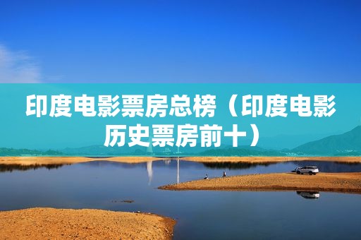 印度电影票房总榜（印度电影历史票房前十）