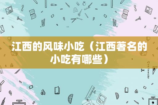江西的风味小吃（江西著名的小吃有哪些）