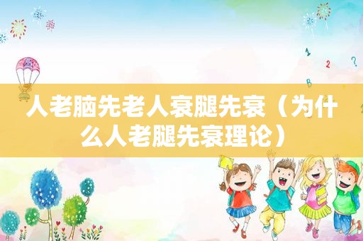 人老脑先老人衰腿先衰（为什么人老腿先衰理论）