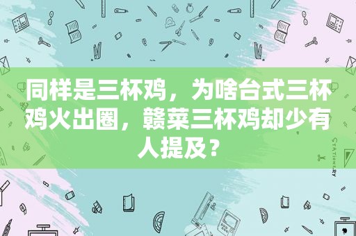 同样是三杯鸡，为啥台式三杯鸡火出圈，赣菜三杯鸡却少有人提及？
