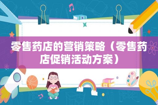 零售药店的营销策略（零售药店促销活动方案）