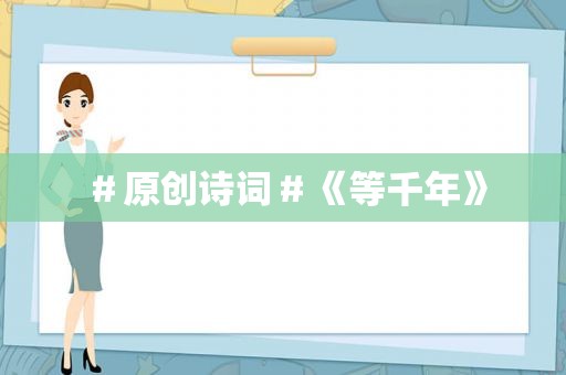 ＃原创诗词＃《等千年》