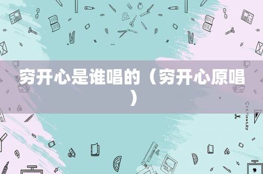 穷开心是谁唱的（穷开心原唱）