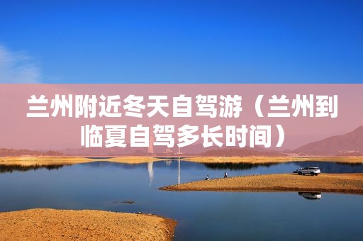  *** 附近冬天自驾游（ *** 到临夏自驾多长时间）