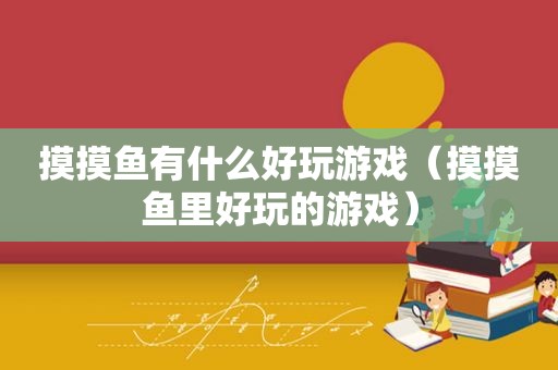 摸摸鱼有什么好玩游戏（摸摸鱼里好玩的游戏）
