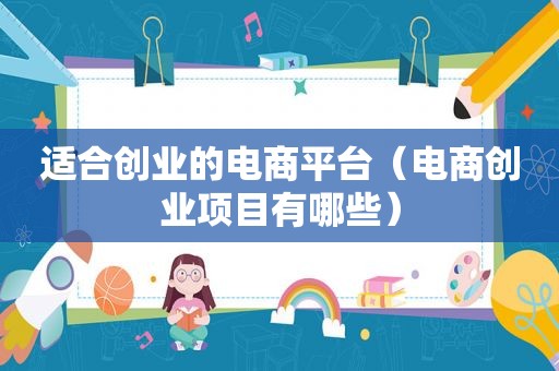 适合创业的电商平台（电商创业项目有哪些）