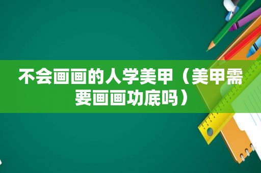 不会画画的人学美甲（美甲需要画画功底吗）