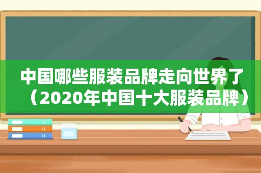 中国哪些服装品牌走向世界了（2020年中国十大服装品牌）