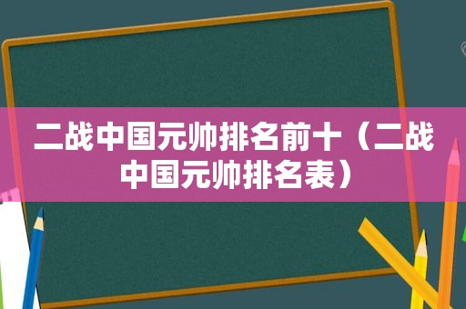 二战中国元帅排名前十（二战中国元帅排名表）