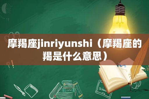 摩羯座jinriyunshi（摩羯座的羯是什么意思）