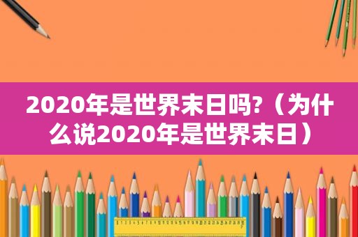 2020年是世界末日吗?（为什么说2020年是世界末日）