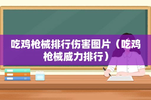 吃鸡枪械排行伤害图片（吃鸡枪械威力排行）