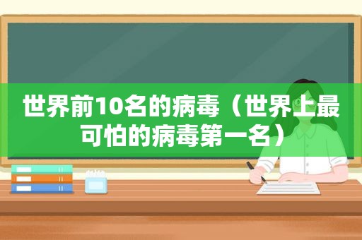 世界前10名的病毒（世界上最可怕的病毒第一名）