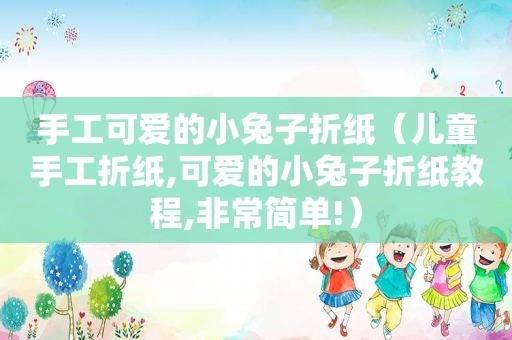 手工可爱的小兔子折纸（儿童手工折纸,可爱的小兔子折纸教程,非常简单!）