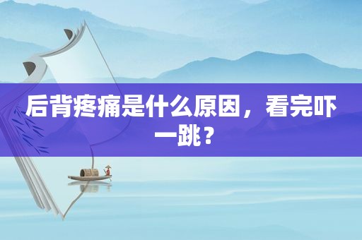 后背疼痛是什么原因，看完吓 一跳？