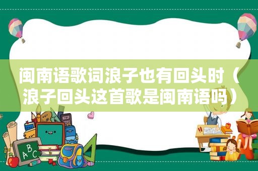 闽南语歌词浪子也有回头时（浪子回头这首歌是闽南语吗）