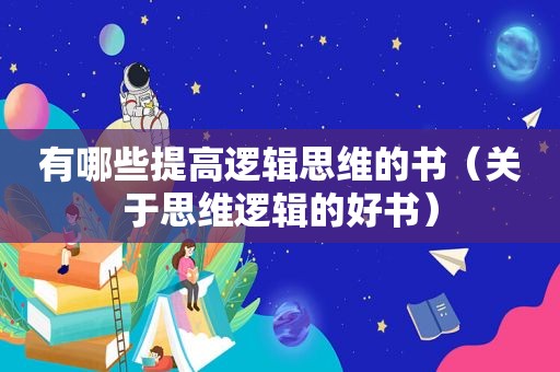 有哪些提高逻辑思维的书（关于思维逻辑的好书）