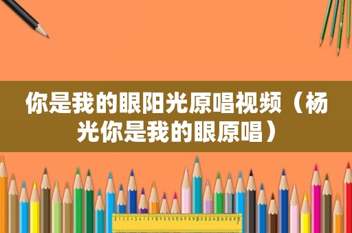 你是我的眼阳光原唱视频（杨光你是我的眼原唱）