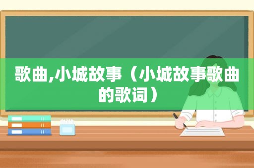歌曲,小城故事（小城故事歌曲的歌词）