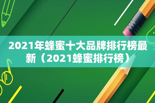 2021年蜂蜜十大品牌排行榜最新（2021蜂蜜排行榜）