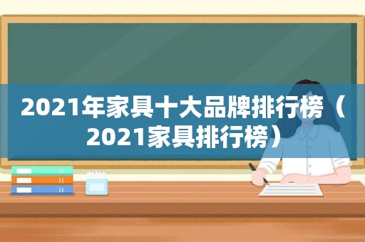 2021年家具十大品牌排行榜（2021家具排行榜）