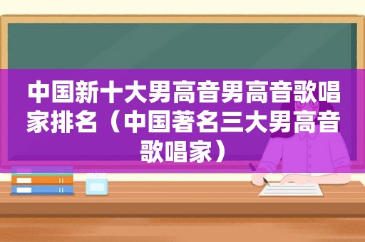中国新十大男高音男高音歌唱家排名（中国著名三大男高音歌唱家）
