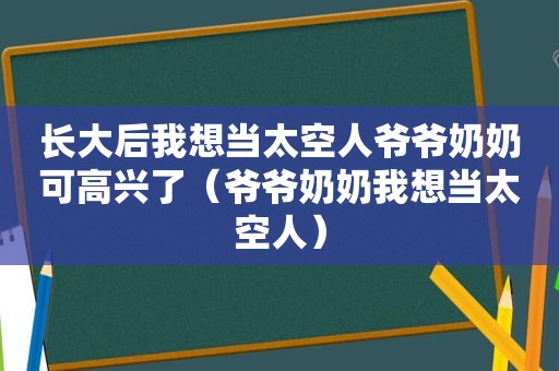 长大后我想当太空人爷爷奶奶可高兴了（爷爷奶奶我想当太空人）