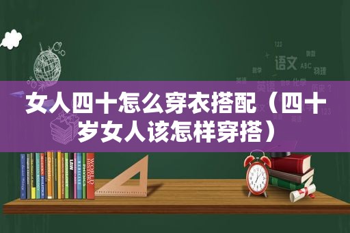 女人四十怎么穿衣搭配（四十岁女人该怎样穿搭）