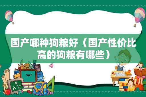 国产哪种狗粮好（国产性价比高的狗粮有哪些）