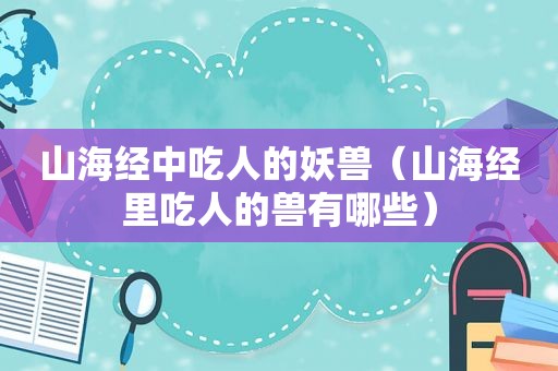 山海经中吃人的妖兽（山海经里吃人的兽有哪些）