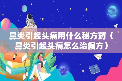 鼻炎引起头痛用什么秘方药（鼻炎引起头痛怎么治偏方）